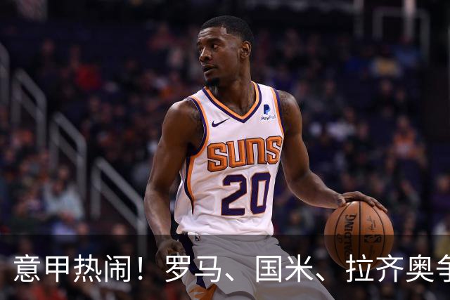 意甲热闹！罗马、国米、拉齐奥争夺榜首，米兰紧追不舍